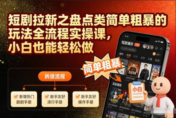 短剧拉新之盘点类简单粗暴的玩法全流程实操课，小白也能轻松做-云推网创项目库