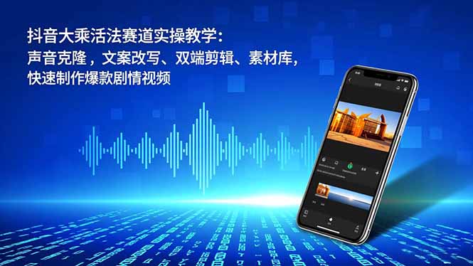 抖音大乘活法赛道实操教学:声音克隆,文案改写、双端剪辑、素材库,快速制作爆款剧情视频-云推网创项目库