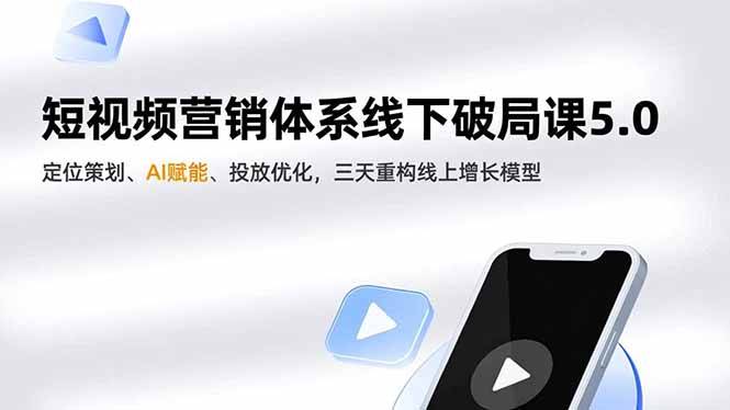 短视频营销体系线下破局课5.0,定位策划、AI赋能、投放优化,三天重构线上增长模型-云推网创项目库