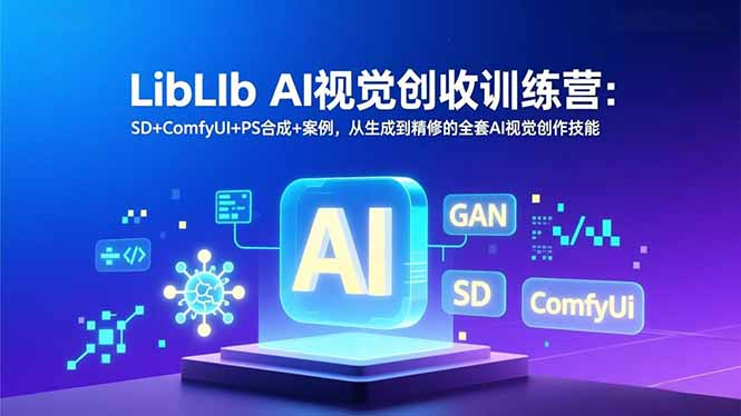 LibLIb AI视觉创收训练营：SD+ComfyUI+PS合成+案例，从生成到精修的全套AI视觉创作技能-云推网创项目库