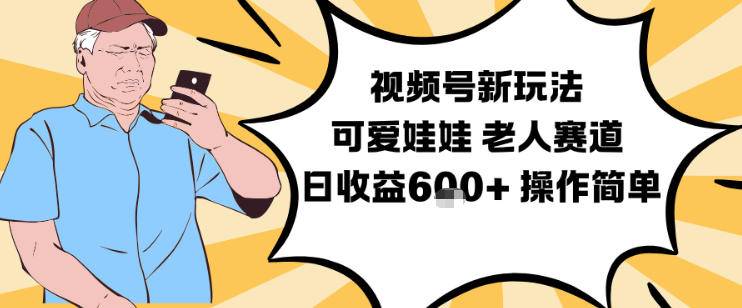 视频号新玩法,可爱娃娃视频制作教学,老人赛道,日收益6张+操作简单-云推网创项目库