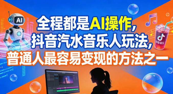 全程都是AI操作，抖音汽水音乐人玩法，普通人最容易变现的方法之一-云推网创项目库