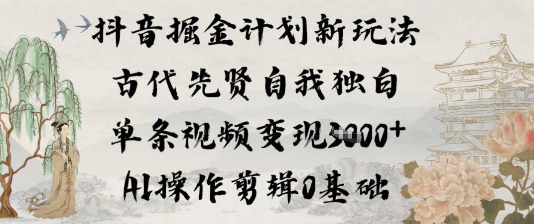 抖音掘金计划新玩法，古代先贤自我独白，单条视频变现1k+，AI操作剪辑0基础-云推网创项目库