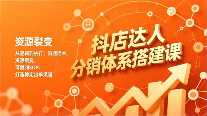 抖店达人分销体系搭建课，从逻辑到执行、沟通话术、资源裂变，可复制SOP，打造稳定出单渠道-云推网创项目库