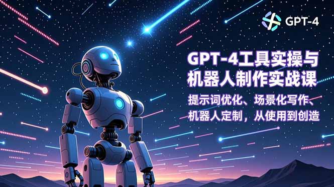 GPT-4工具实操与机器人制作实战课:提示词优化、场景化写作、机器人定制,从使用到创造-云推网创项目库