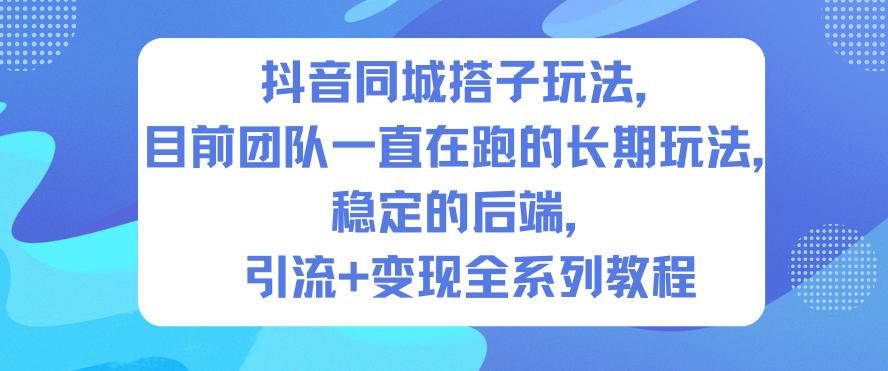 抖音同城搭子玩法，目前团队一直在跑的长期玩法，稳定的后端，引流+变现全系列教程-云推网创项目库