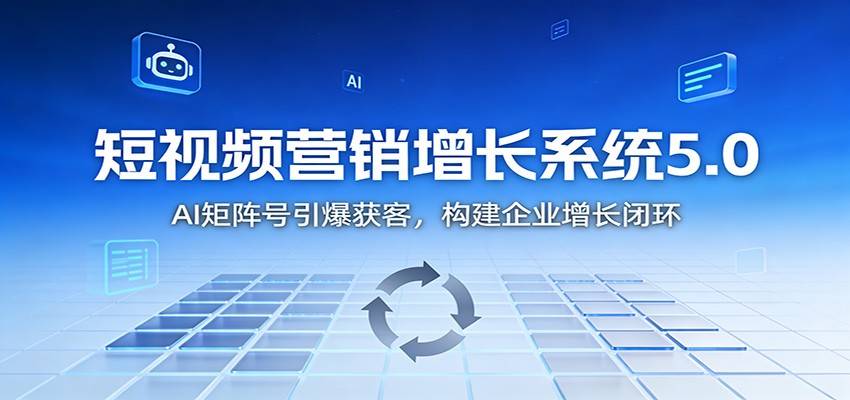 短视频营销增长系统5.0:AI 矩阵号引爆获客,构建企业增长闭环-云推网创项目库