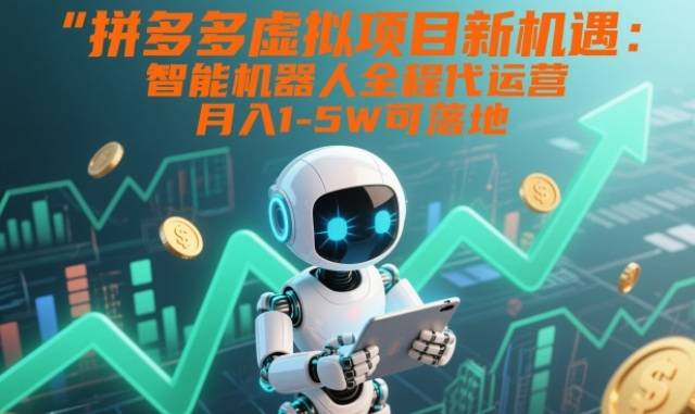 拼多多虚拟项目新机遇：智能机器人全程代运营，月入1-5W可落地【揭秘】-云推网创项目库