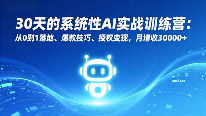 30天的系统性AI实战训练营：从0到1落地、爆款技巧、授权变现，月增收30000+-云推网创项目库