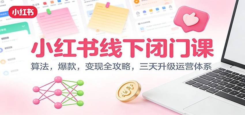 小红书线下闭门课:算法,爆款,变现全攻略,三天升级运营体系-云推网创项目库
