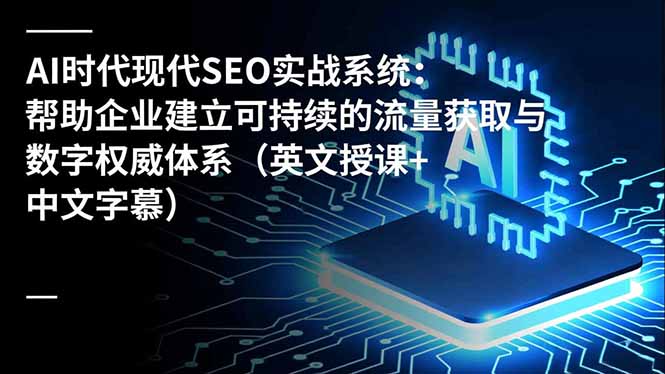 AI时代现代SEO实战系统：帮助企业建立可持续的流量获取与数字权威体系(英文授课+中文字幕-云推网创项目库