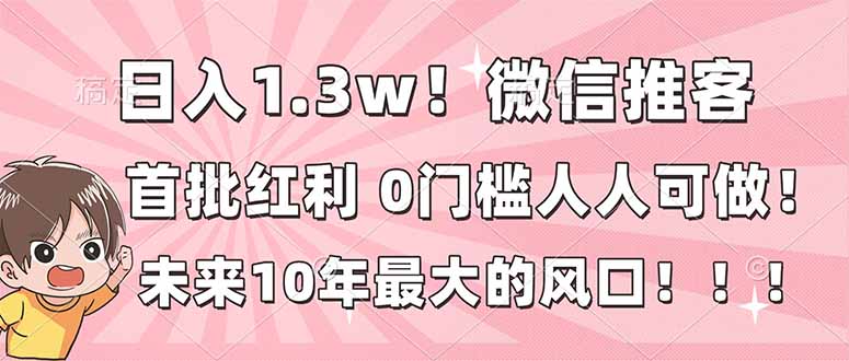日入1.3w！微信推客，首批红利，未来10年最大的风口，0门槛，人人可做！-云推网创项目库