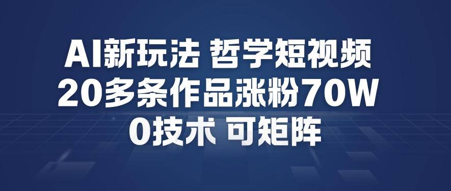 AI新玩法哲学短视频制作教学，20多条作品涨粉70W，0成本赛道，可矩阵-云推网创项目库