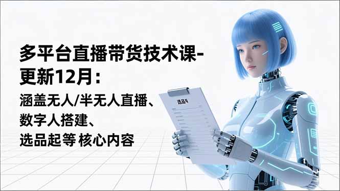 平台直播带货技术课-更新12月:涵盖无人/半无人直播、数字人搭建、选品起号等核心内容-云推网创项目库