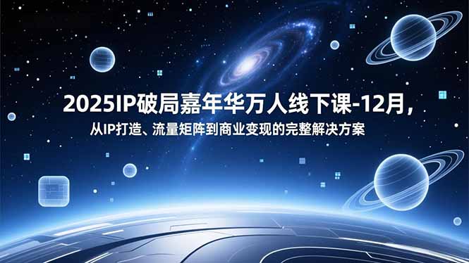 2025IP破局嘉年华万人线下课-12月，从IP打造、流量矩阵到商业变现的完整解决方案-云推网创项目库