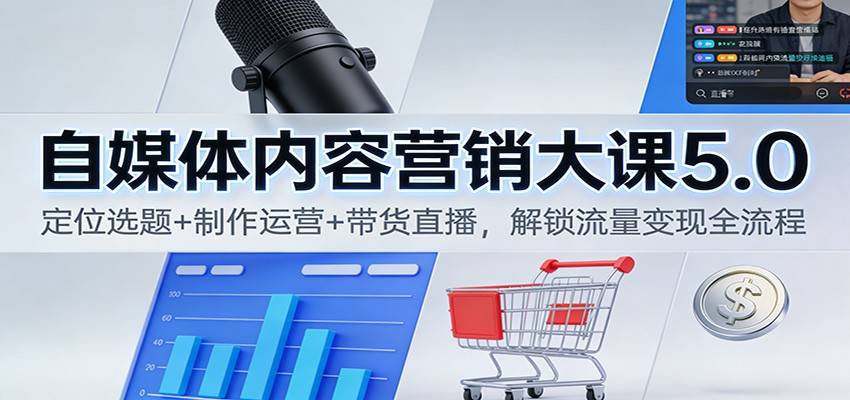 自媒体内容营销大课5.0:定位选题+制作运营+带货直播,解锁流量变现全流程-云推网创项目库