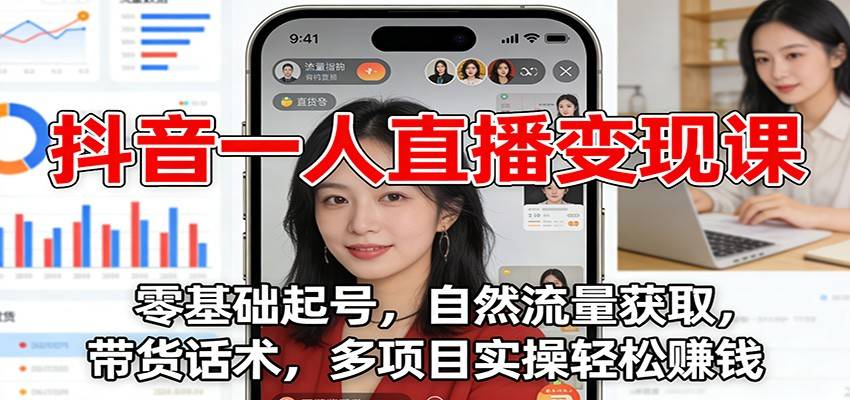 抖音一人直播变现课：零基础起号，自然流量获取，带货话术，多项目实操轻松赚钱-云推网创项目库