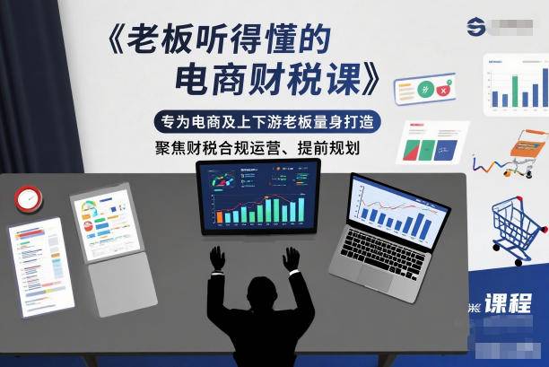 老板听得懂的电商财税课,专为电商及上下游老板量身打造,聚焦财税合规运营、提前规划-云推网创项目库