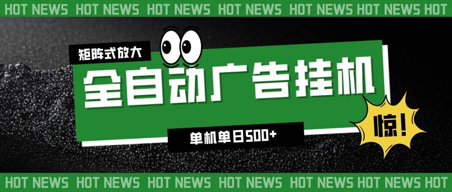 24小时全自动广告挂机，单机单日500+ 可矩阵放大操作 新手小白能轻松上手-云推网创项目库