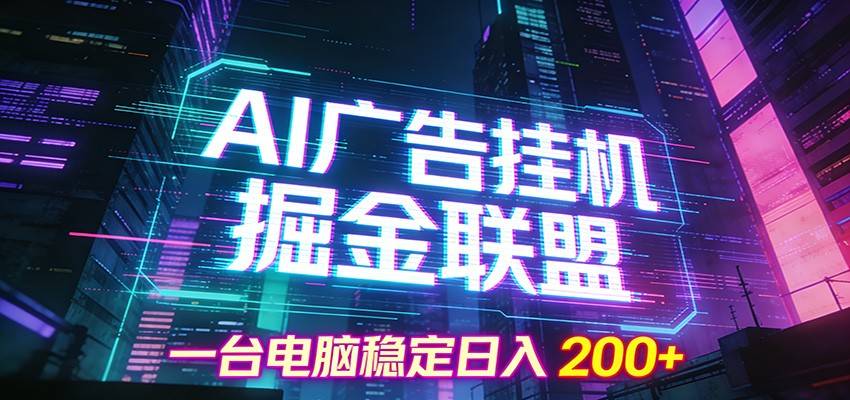 AI广告挂机掘金联盟项目，一台电脑稳定日入200+-云推网创项目库