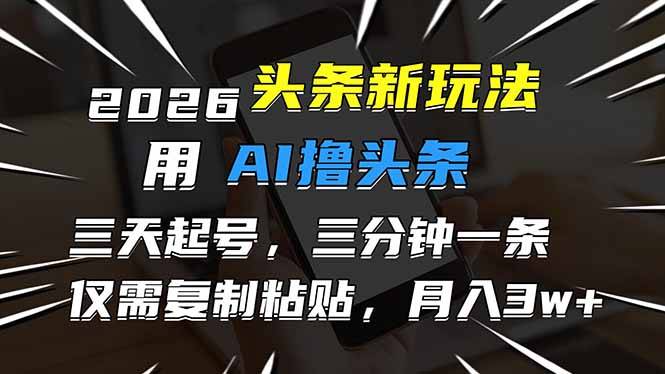 2026最新头条玩法，用AI撸头条，3天必起号，3分钟1条，只需要复制粘贴，简单月入3W+-云推网创项目库