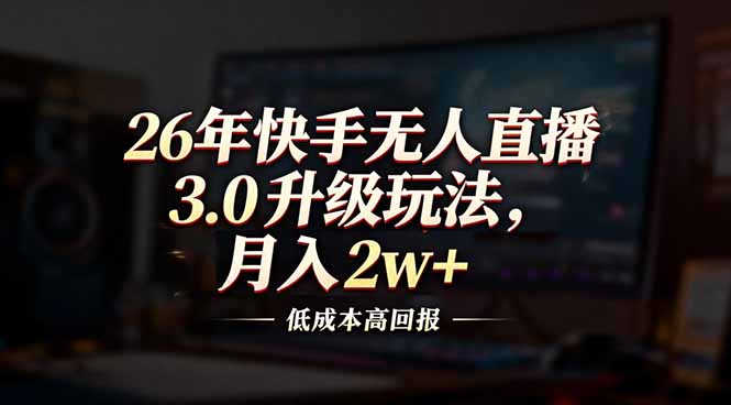 26年快手无人直播3.0升级玩法，低成本高回报，月入2w+-云推网创项目库