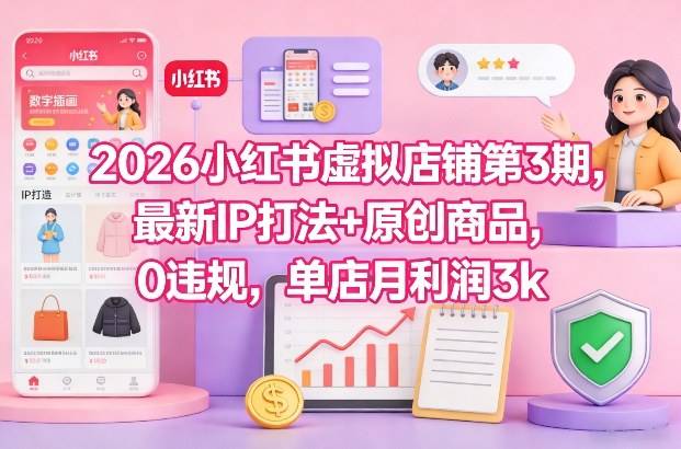 2026小红书虚拟店铺第3期，最新IP打法+原创商品，0违规，单店月利润3k+-云推网创项目库