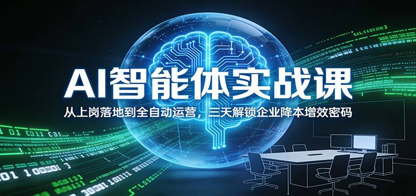 AI智能体实战课:从上岗落地到全自动运营,三天解锁企业降本增效密码-云推网创项目库