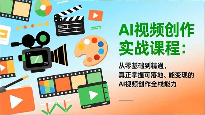 AI视频创作实战课程：从零基础到精通，真正掌握可落地、能变现的AI视频创作全栈能力-云推网创项目库
