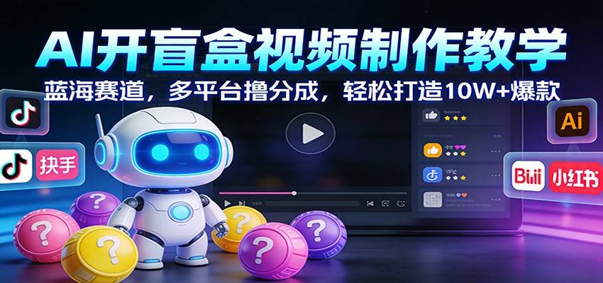 AI开盲盒视频制作教学：蓝海赛道，多平台撸分成，轻松打造10W+爆款-云推网创项目库