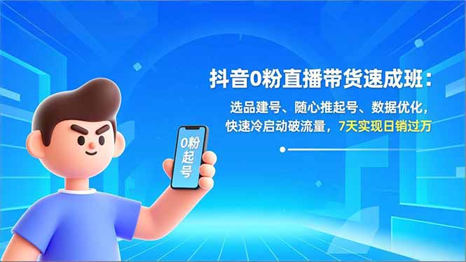 抖音0粉直播带货速成班：选品建号、随心推起号、数据优化，快速冷启动破流量，7天实现日销过万-云推网创项目库