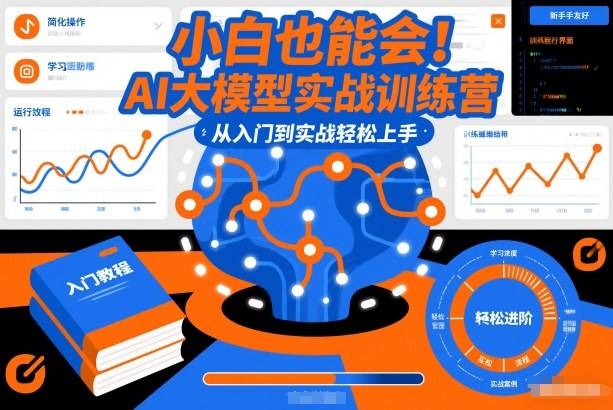 小白也能会！AI大模型实战训练营，从入门到实战轻松上手-云推网创项目库