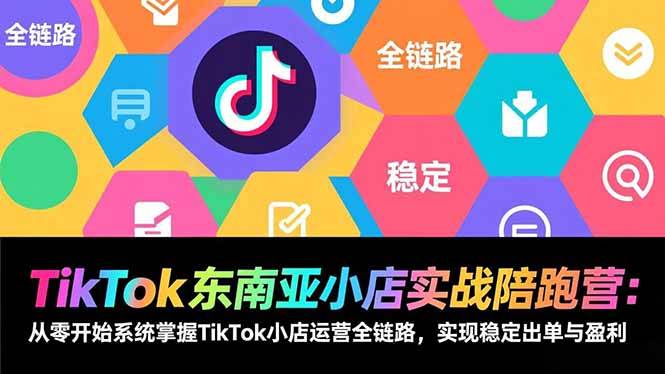 TikTok东南亚小店实战陪跑营:从零开始系统掌握TikTok小店运营全链路,实现稳定出单与盈利-云推网创项目库
