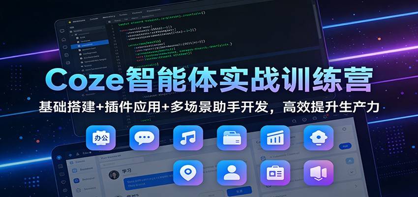 Coze智能体实战训练营:基础搭建+插件应用+多场景助手开发,高效提升生产力-云推网创项目库
