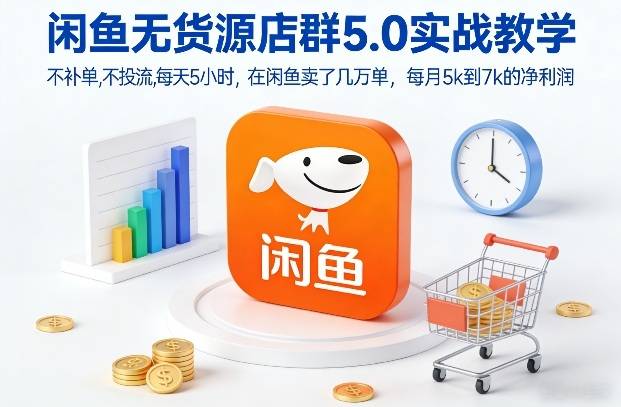 闲鱼无货源店群5.0实战教学，不补单，不投流，每天5小时，在闲鱼卖了几万单，每月5k到7k的净利润-云推网创项目库