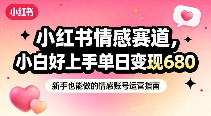 小红书情感赛道，抓准女性情绪刚需，小白好上手单日变现680-云推网创项目库