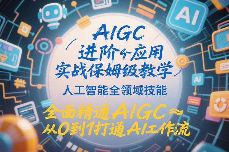 AIGC进阶应用实战保姆级教学，人工智能全领域技能，全面精通AIGC从0到1打通AI工作流-云推网创项目库