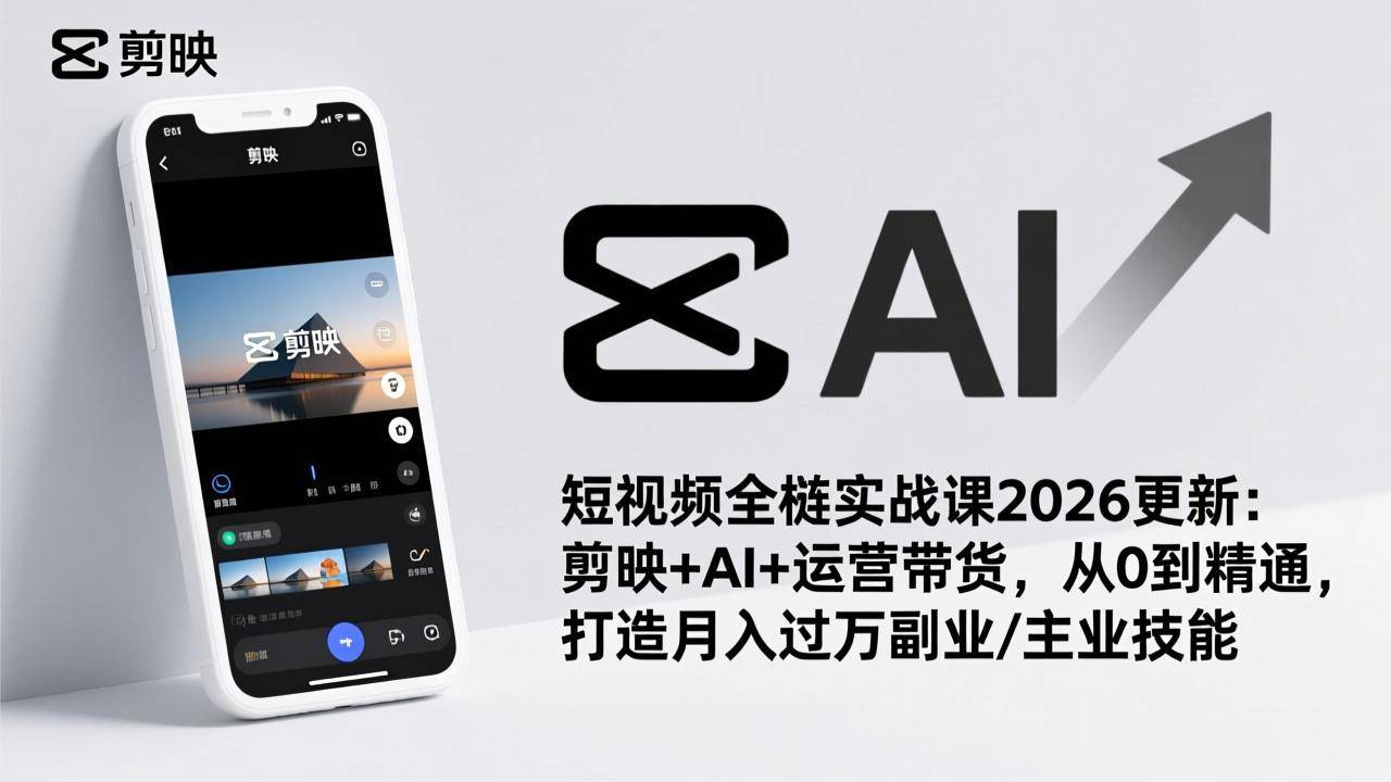 短视频全栈实战课2026更新：剪映+AI+运营带货，从0到精通，打造月入过万副业/主业技能-云推网创项目库