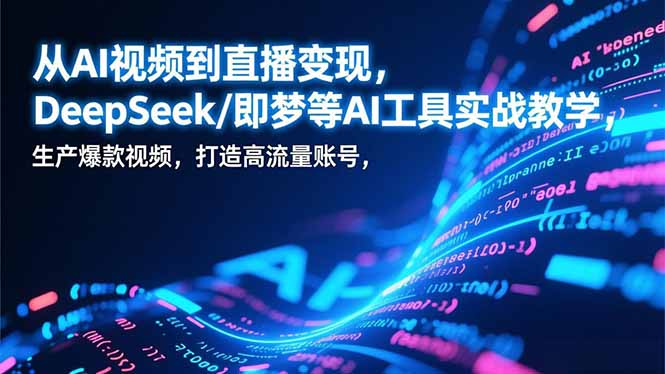 从AI视频到直播变现,DeepSeek/即梦等AI工具实战教学,生产爆款视频,打造高流量账号-云推网创项目库