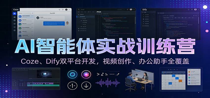 AI智能体实战训练营:Coze、Dify双平台开发,视频创作、办公助手全覆盖-云推网创项目库