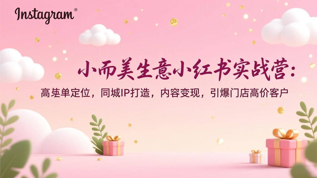 小而美生意小红书实战营：高客单定位，同城IP打造，内容变现，引爆门店高价客户-云推网创项目库