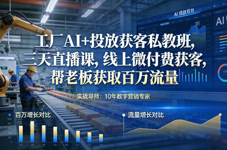 工厂AI+投放获客私教班，三天直播课，线上微付费获客，帮老板获取百万流量-云推网创项目库