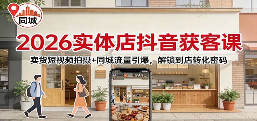 2026实体店抖音获客:卖货短视频拍摄+同城流量引爆,解锁到店转化密码-云推网创项目库