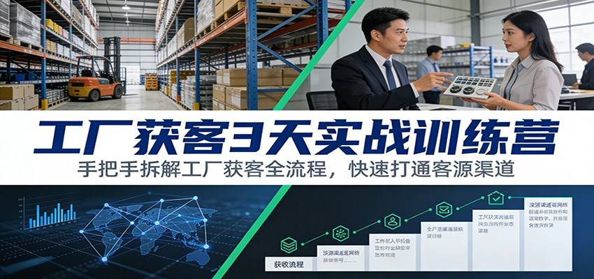 工厂获客3天实战训练营：手把手拆解工厂获客全流程，快速打通客源渠道-云推网创项目库