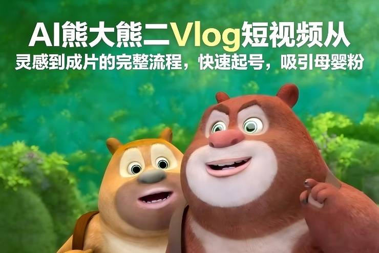 AI熊大熊二Vlog短视频从灵感到成片的完整流程,快速起号,吸引母婴粉-云推网创项目库