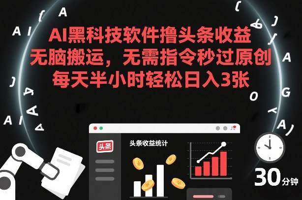 AI黑科技软件撸头条收益，无脑搬运，无需指令秒过原创，每天半小时轻松日入3张【揭秘】-云推网创项目库