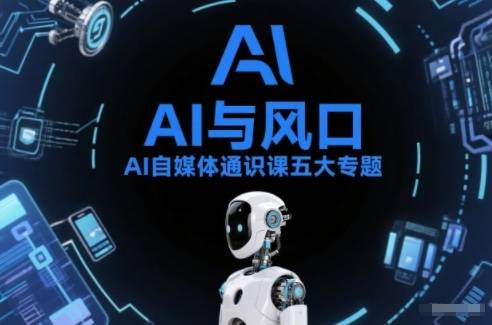 AI自媒体通识课五大专题,AI基础操作篇+AI生活娱乐篇+AI职场提效篇+AI自媒体实操篇+账号创作工具篇-云推网创项目库