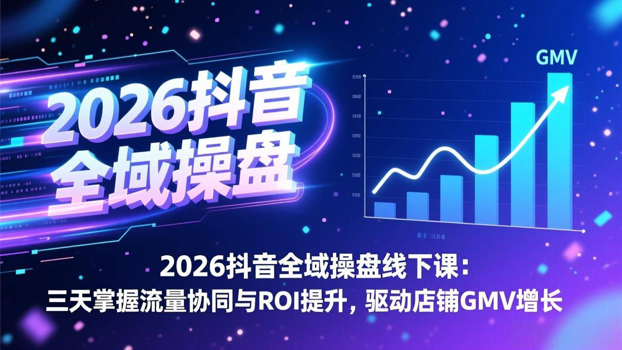 2026抖音全域操盘线下课：三天掌握流量协同与ROI提升，驱动店铺GMV增长-云推网创项目库