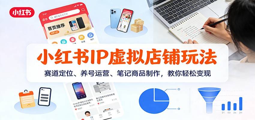 小红书IP虚拟店铺玩法，赛道定位、养号运营、笔记商品制作，教你轻松变现-云推网创项目库