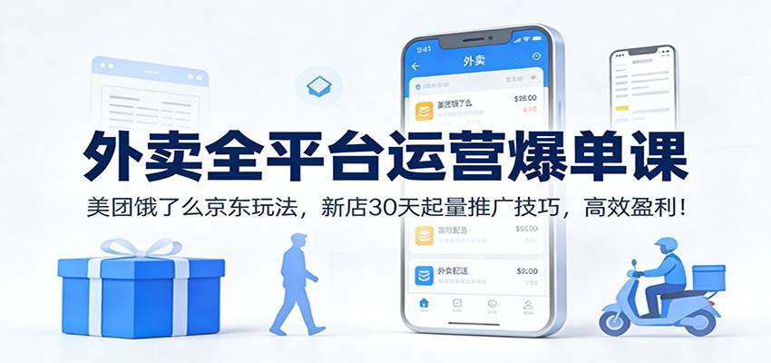 外卖全平台运营爆单课：美团饿了么京东玩法，新店30天起量推广技巧，高效盈利！-云推网创项目库